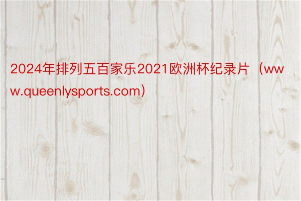 2024年排列五百家乐2021欧洲杯纪录片（www.queenlysports.com）