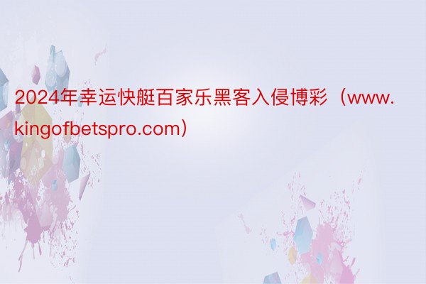 2024年幸运快艇百家乐黑客入侵博彩（www.kingofbetspro.com）