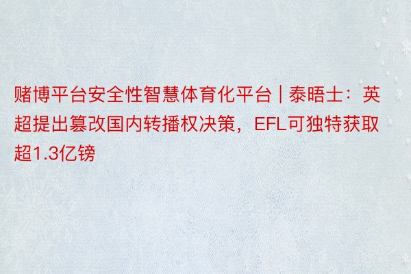 赌博平台安全性智慧体育化平台 | 泰晤士：英超提出篡改国内转播权决策，EFL可独特获取超1.3亿镑