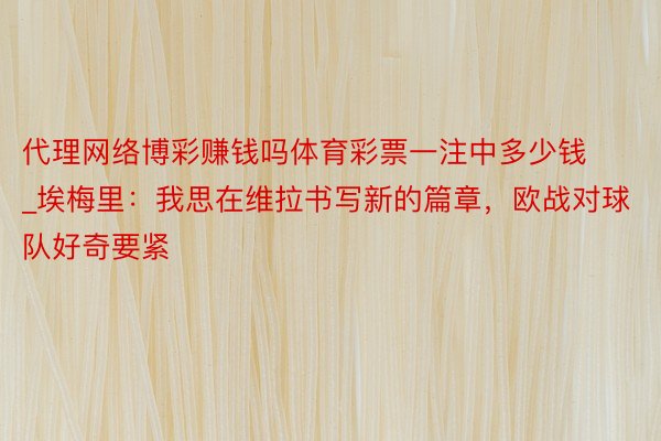 代理网络博彩赚钱吗体育彩票一注中多少钱_埃梅里：我思在维拉书写新的篇章，欧战对球队好奇要紧