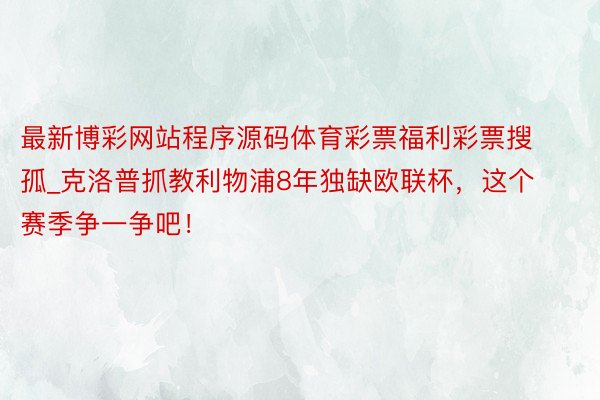 最新博彩网站程序源码体育彩票福利彩票搜孤_克洛普抓教利物浦8年独缺欧联杯，这个赛季争一争吧！