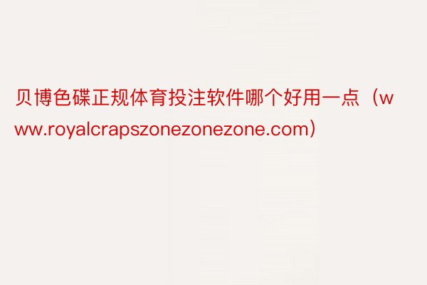 贝博色碟正规体育投注软件哪个好用一点（www.royalcrapszonezonezone.com）