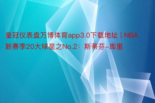 皇冠仪表盘万博体育app3.0下载地址 | NBA新赛季20大球星之No.2：斯蒂芬-库里