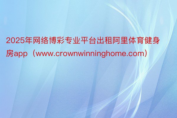 2025年网络博彩专业平台出租阿里体育健身房app（www.crownwinninghome.com）