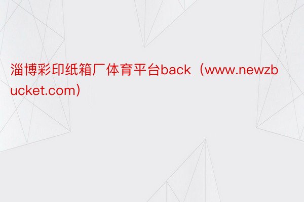 淄博彩印纸箱厂体育平台back（www.newzbucket.com）