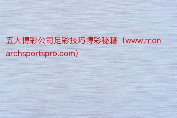 五大博彩公司足彩技巧博彩秘籍（www.monarchsportspro.com）