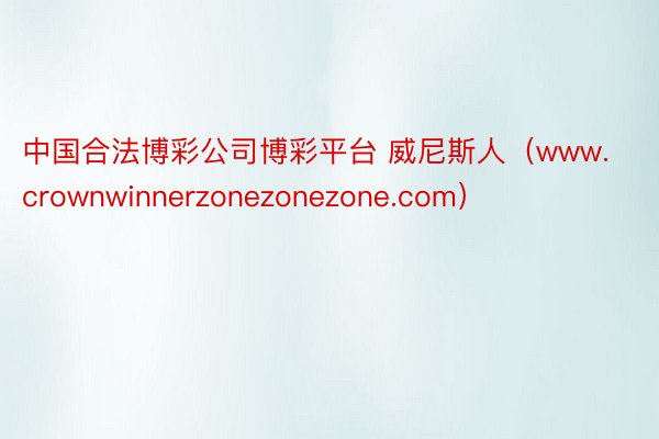 中国合法博彩公司博彩平台 威尼斯人（www.crownwinnerzonezonezone.com）