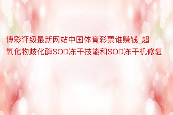 博彩评级最新网站中国体育彩票谁赚钱_超氧化物歧化酶SOD冻干技能和SOD冻干机修复