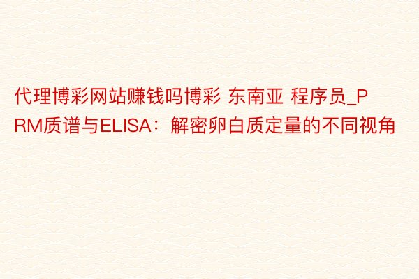 代理博彩网站赚钱吗博彩 东南亚 程序员_PRM质谱与ELISA：解密卵白质定量的不同视角